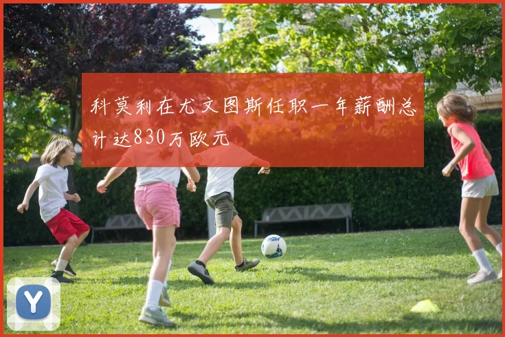 科莫利在尤文图斯任职一年薪酬总计达830万欧元