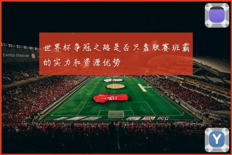 世界杯争冠之路是否只靠联赛班霸的实力和资源优势