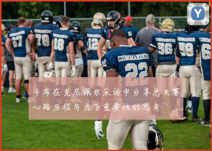卡布在克尼佩尔采访中分享总决赛心路历程与当下重要性的思考