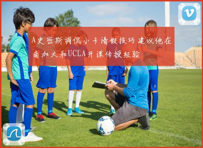 A史密斯调侃小卡请假技巧建议他在南加大和UCLA开课传授经验