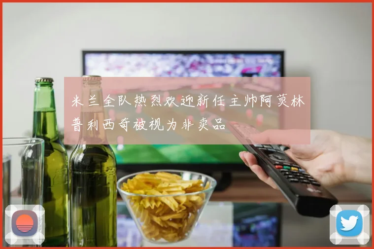 米兰全队热烈欢迎新任主帅阿莫林普利西奇被视为非卖品