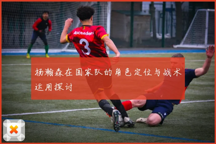 杨瀚森在国家队的角色定位与战术运用探讨