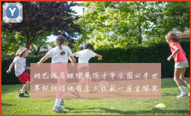姆巴佩若继续展现才华法国必夺世界杯相信他将至少收获一座金球奖