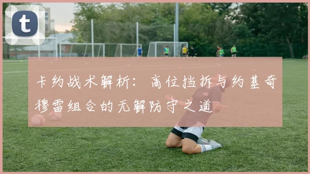 卡约战术解析：高位挡拆与约基奇穆雷组合的无解防守之道